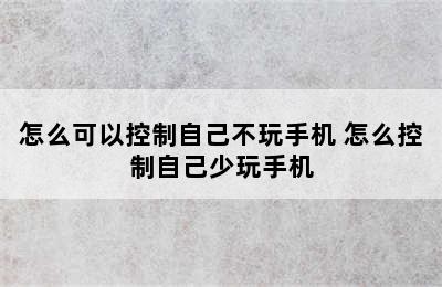 怎么可以控制自己不玩手机 怎么控制自己少玩手机